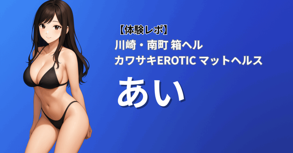 川崎エロティック(風俗/川崎南町/マットヘルス)「あい」口コミ体験レポート