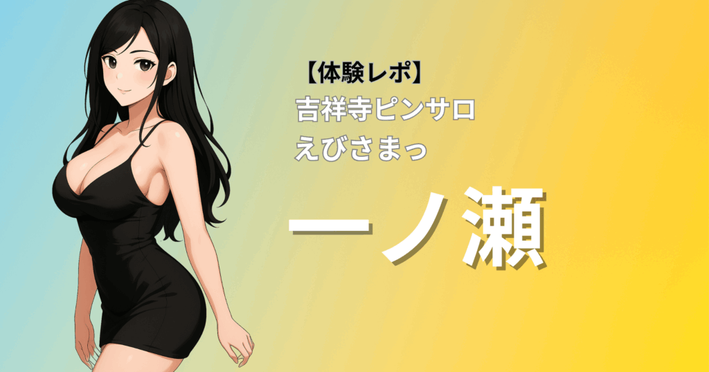 【巨乳×ミックス風美人】えびさまっ(吉祥寺ピンサロ)「一ノ瀬」口コミ体験レポート｜Fカップの抜群スタイルと丁寧プレイに癒された！