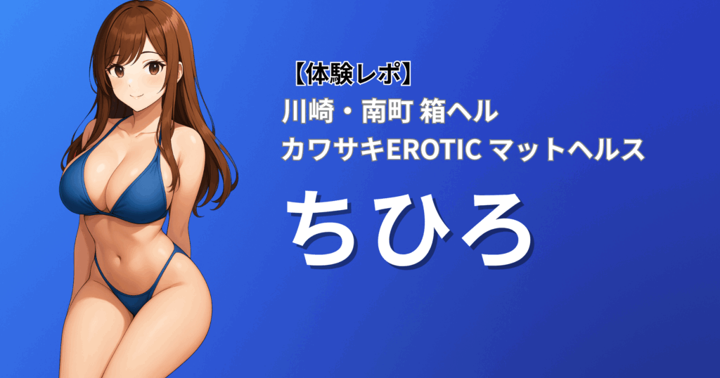 川崎エロティック(風俗/川崎南町/マットヘルス)「ちひろ」口コミ体験レポート