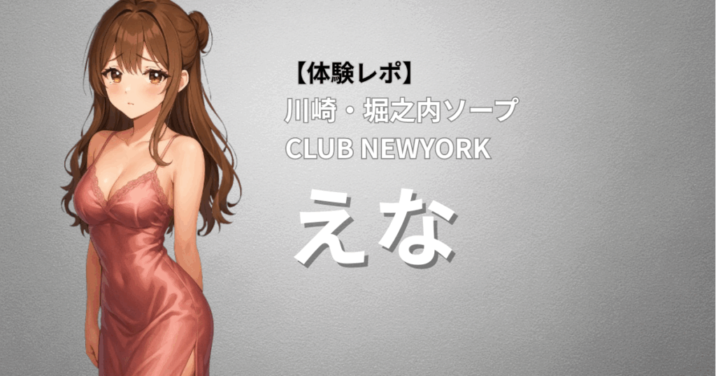 【淫語責め×NNプレイで完全昇天】CLUB NEWYORK(川崎堀之内ソープ)「えな」口コミ体験レポート｜締まり・ホスピ・サービスすべてがトップクラス！