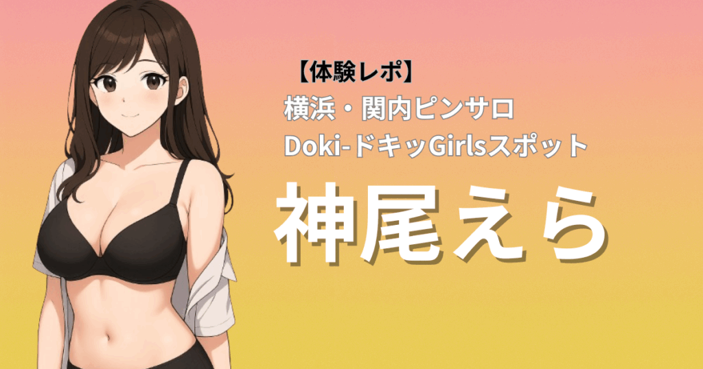 【濃厚密着＆巨乳】ドキドキガールズスポット(横浜関内ピンサロ)「神尾」口コミ体験レポート｜イチャイチャ積極的サービスで不動の人気ランカー