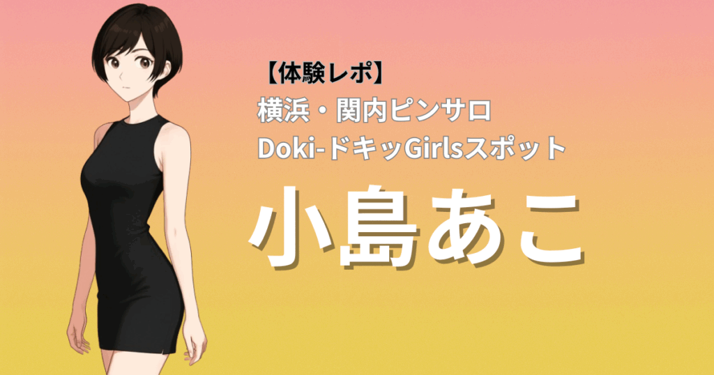 【小悪魔ツンデレ不思議ちゃん】ドキドキガールズスポット(横浜関内ピンサロ)「小島」口コミ体験レポート｜唯一無二の激エロ濃厚サービスがヤバかった件