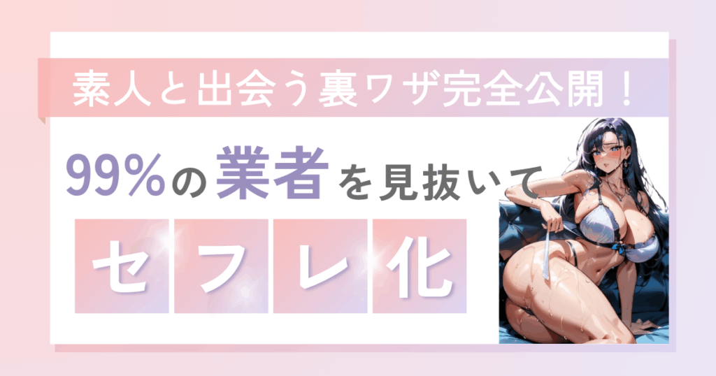 99%の「業者・サクラ・援デリ・パパ活女子」を見分ける完全マニュアル｜リアル素人と出会いまくれる地雷回避術