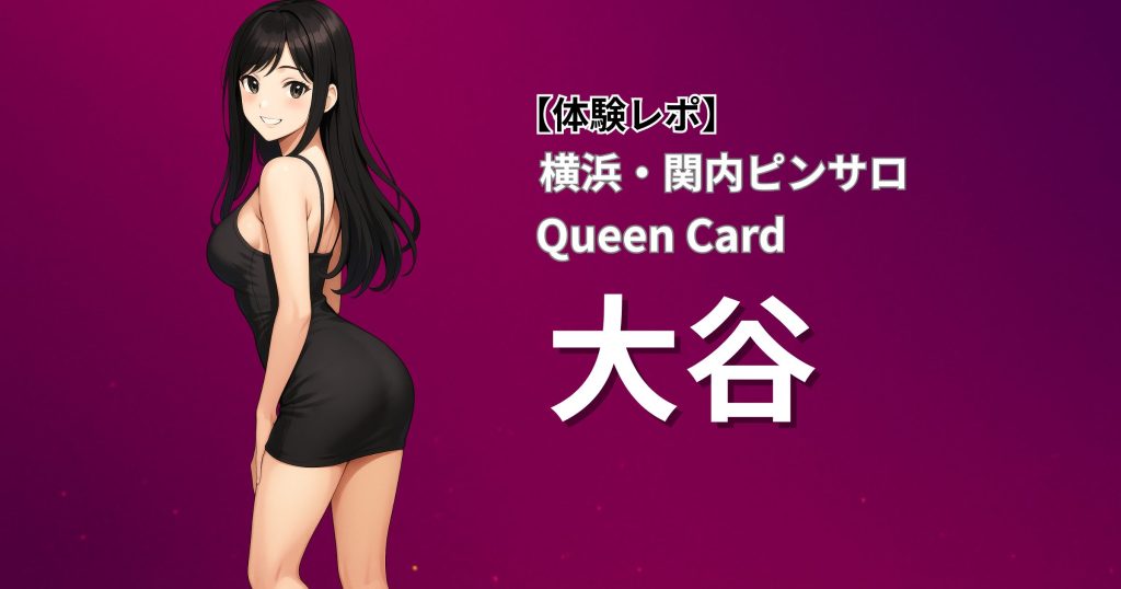 【アイドル系美少女×密着いちゃラブ】クイーンカード(横浜関内ピンサロ)「大谷」口コミ体験レポート|清楚と色気を併せ持つレア出勤の超人気嬢