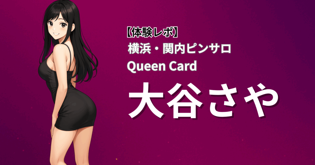 【アイドル系美少女×密着いちゃラブ】クイーンカード(横浜関内ピンサロ)「大谷」口コミ体験レポート｜清楚と色気を併せ持つレア出勤の超人気嬢