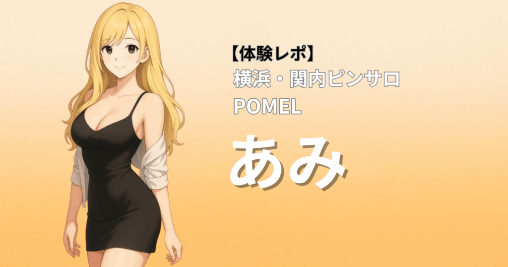 関内ピンサロ ポメル あみ 口コミ体験レポート