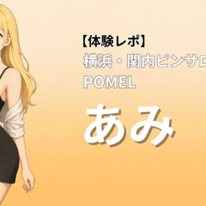 関内ピンサロ ポメル「あみ」口コミ体験レポート
