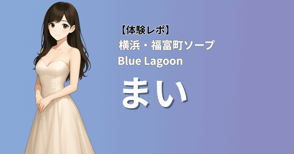 【美形×くびれ巨乳×本格マット】ブルーラグーン(横浜福富町ソープ)「まい」口コミ体験レポート|濃厚マットプレイが中毒級で悶絶した件