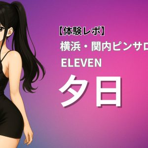 関内 ピンサロ イレブン 夕日 体験レポート アイドル系美女 巨乳