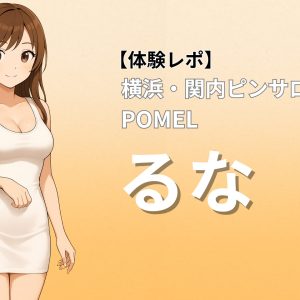 関内 ピンサロ ポメル るな 体験レポート ギャル系美女
