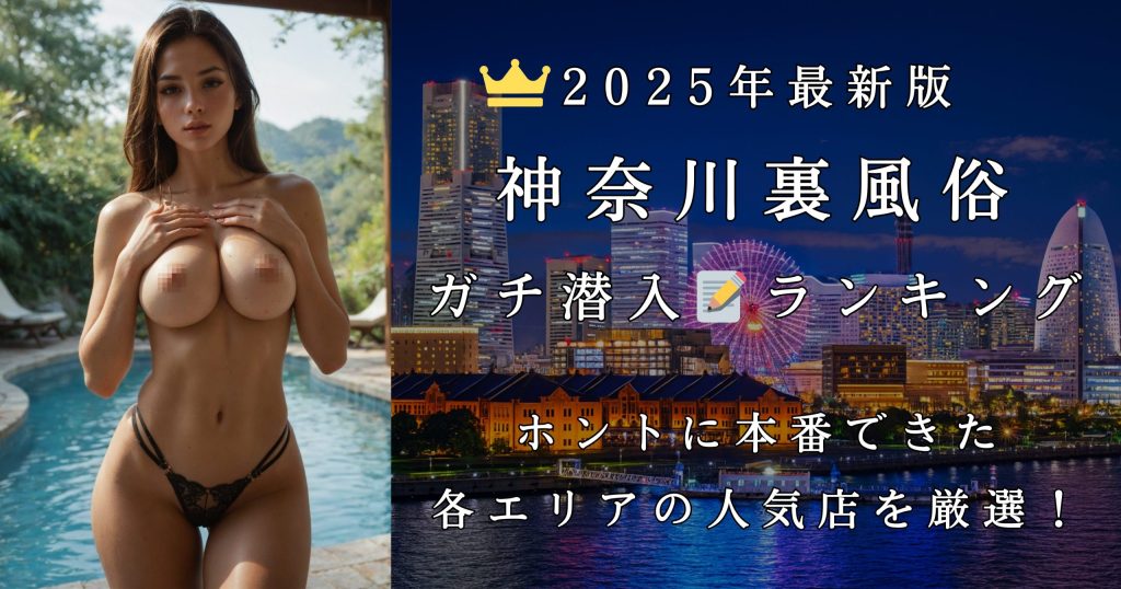 【神奈川裏風俗】2025年おすすめランキング|本番(NN・NS)できた日本人・外国人・タイ人・アジアンエステ|川崎・横浜関内のリアル体験談まとめ