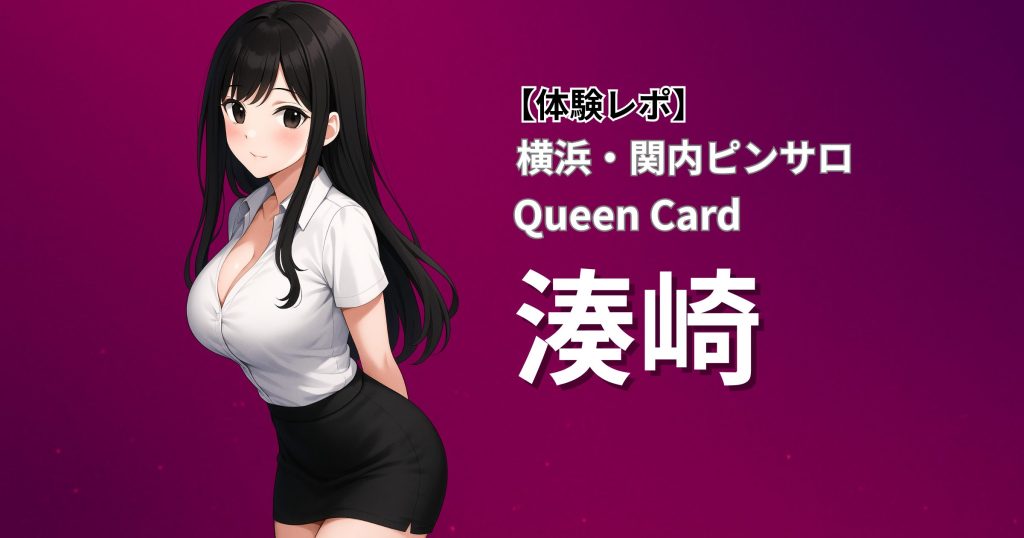【癒し系巨乳×濃厚プレイで人気急上昇】クイーンカード(横浜関内ピンサロ)「湊崎」口コミ体験レポート|抜群のスタイル&バリエーション豊富な舐め技に感動!