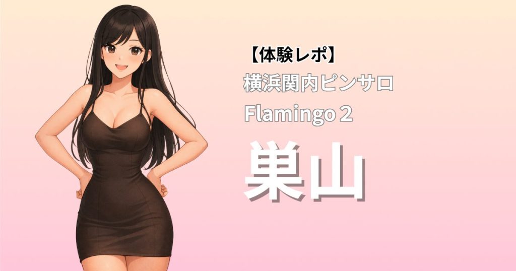 【最高ホスピで圧倒的人気】フラミンゴ2(横浜関内ピンサロ)「巣山」口コミ体験レポート｜Dカップ美ボディ×濃厚ベロチュー＆ノーハンド上目遣いフェラ