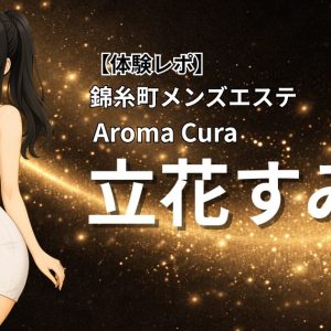【体験レポ】錦糸町メンズエステAromaCura「立花すみか」
