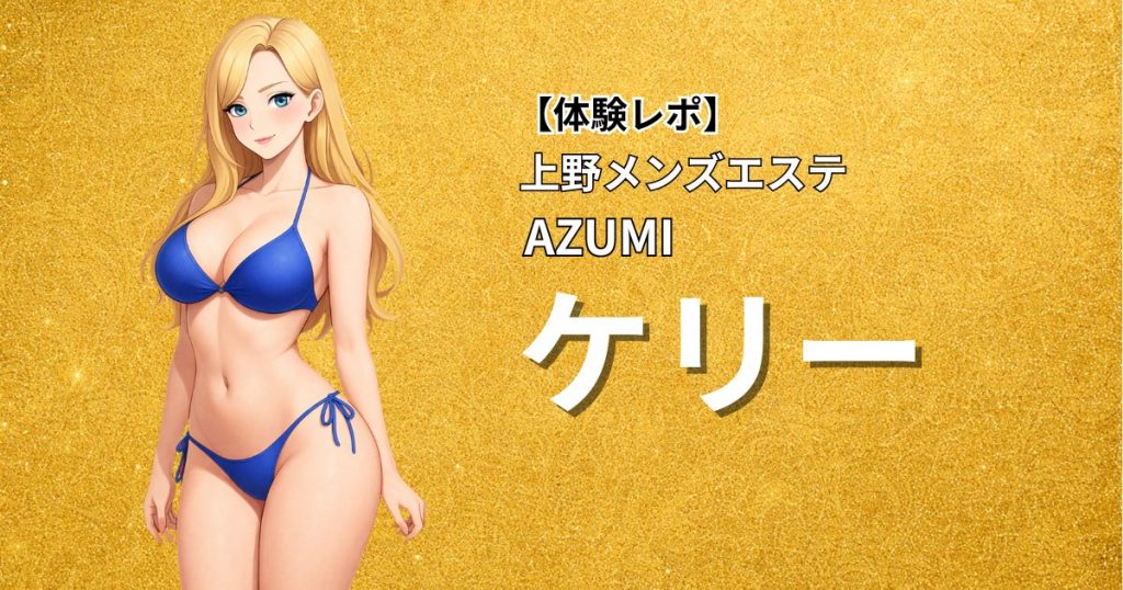 【体験レポ】上野メンズエステAZUMI「ケリー」