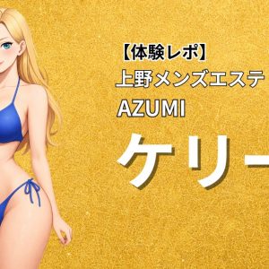 【体験レポ】上野メンズエステAZUMI「ケリー」