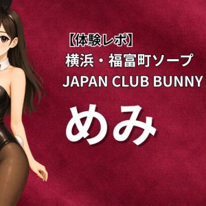 【体験レポ】横浜・福富町ソープ JAPAN CLUB BUNNY LOUNGE「めみ」