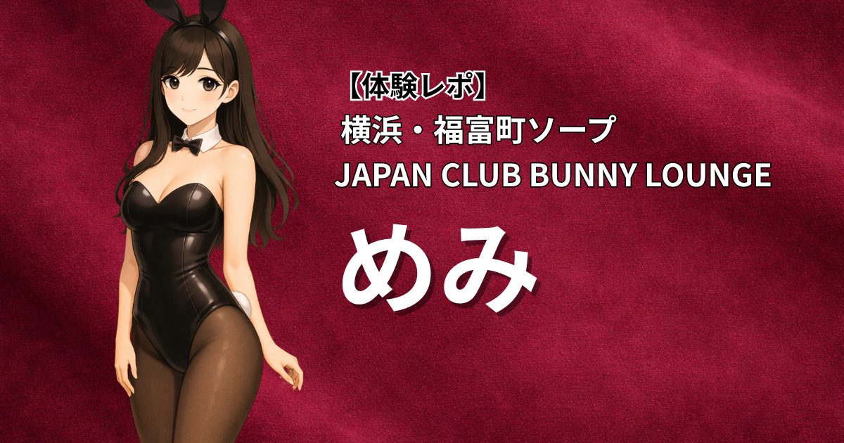【体験レポ】横浜・福富町ソープ JAPAN CLUB BUNNY LOUNGE「めみ」