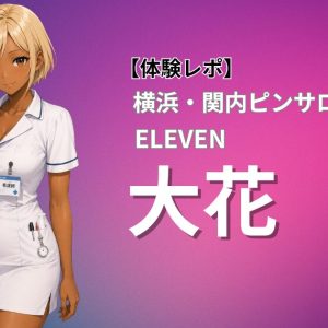 【体験レポ】横浜・関内ピンサロ ELEVEN「大花」