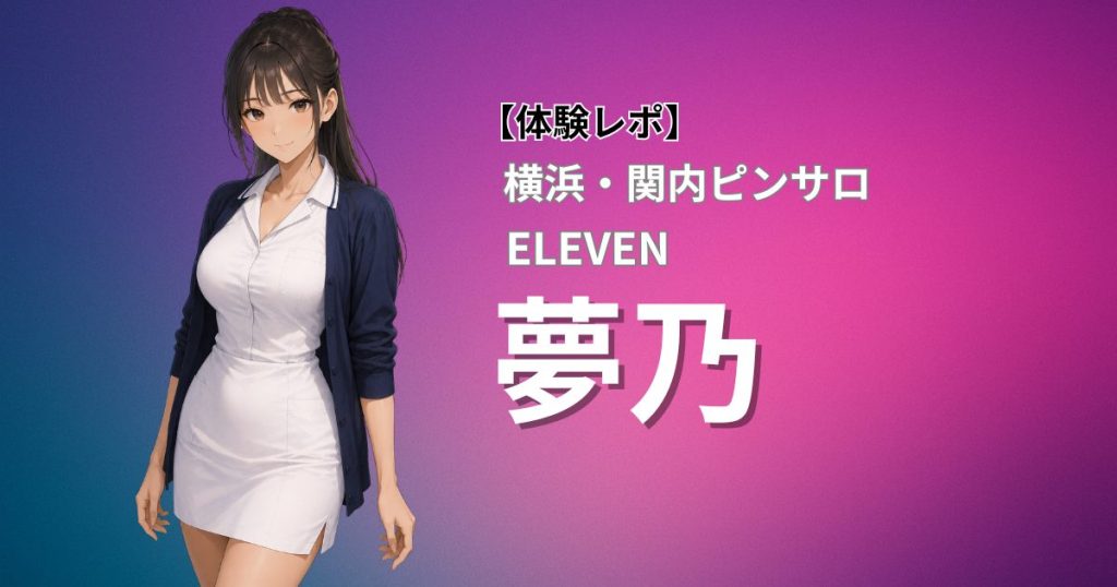 【体験レポ】横浜・関内ピンサロ ELEVEN「夢乃」