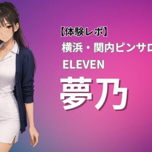 【体験レポ】横浜・関内ピンサロ ELEVEN「夢乃」